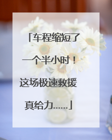 车程缩短了一个半小时！这场极速救援真给力……