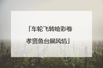 车轮飞转绘彩卷 孝贤鱼台展风情
