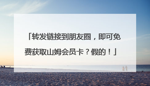 转发链接到朋友圈，即可免费获取山姆会员卡？假的！