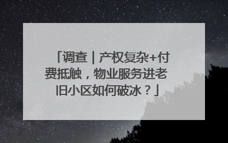 调查｜产权复杂+付费抵触，物业服务进老旧小区如何破冰？