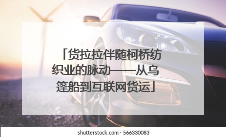 货拉拉伴随柯桥纺织业的脉动——从乌篷船到互联网货运