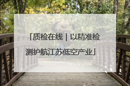 质检在线｜以精准检测护航江苏低空产业