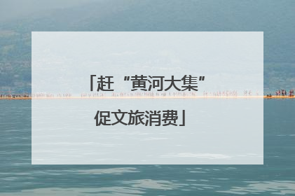 赶“黄河大集” 促文旅消费