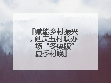 赋能乡村振兴，延庆五村联办一场“冬奥版”夏季村晚