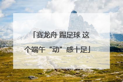 赛龙舟 踢足球 这个端午“动”感十足