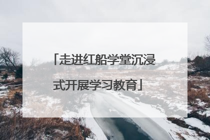 走进红船学堂沉浸式开展学习教育