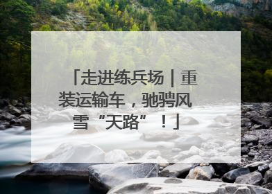 走进练兵场｜重装运输车，驰骋风雪“天路”！