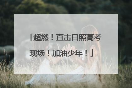 超燃！直击日照高考现场！加油少年！