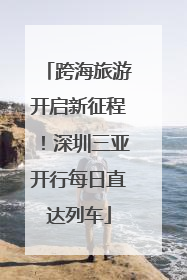 跨海旅游开启新征程！深圳三亚开行每日直达列车