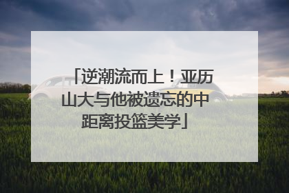 逆潮流而上！亚历山大与他被遗忘的中距离投篮美学