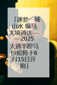 逐梦一城山水 纵马大境通达——2025大通半程马拉松将于6月15日开跑