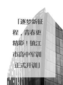 逐梦新征程，青春更精彩！镇江市高中军训正式开训