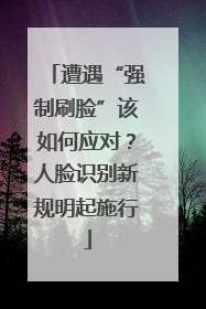 遭遇“强制刷脸”该如何应对？人脸识别新规明起施行