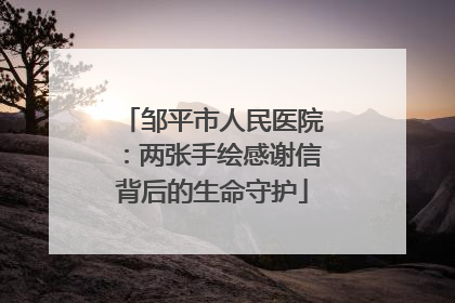 邹平市人民医院：两张手绘感谢信背后的生命守护