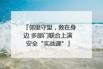 邻里守望，救在身边 多部门联合上演安全“实战课”