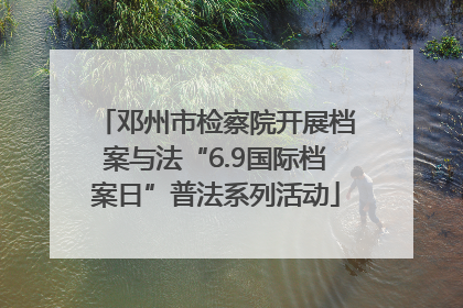 邓州市检察院开展档案与法“6.9国际档案日”普法系列活动