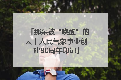 那朵被“唤醒”的云｜人民气象事业创建80周年印记