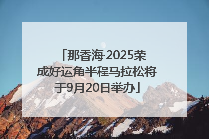那香海·2025荣成好运角半程马拉松将于9月20日举办
