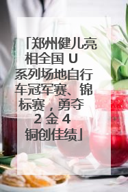 郑州健儿亮相全国 U 系列场地自行车冠军赛、锦标赛，勇夺 2 金 4 铜创佳绩