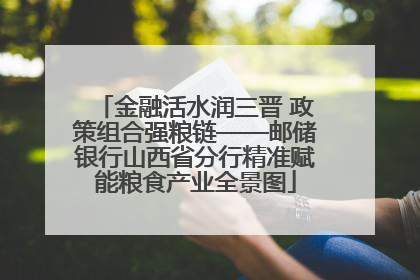 金融活水润三晋 政策组合强粮链——邮储银行山西省分行精准赋能粮食产业全景图