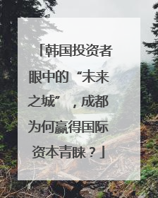 韩国投资者眼中的“未来之城”，成都为何赢得国际资本青睐？