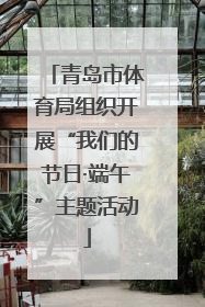青岛市体育局组织开展“我们的节日·端午”主题活动