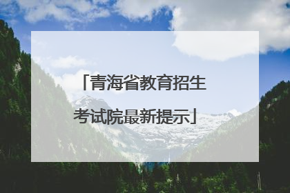 青海省教育招生考试院最新提示