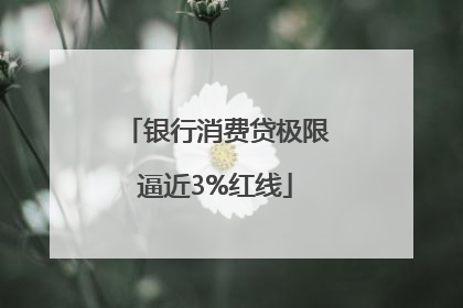 银行消费贷极限逼近3%红线