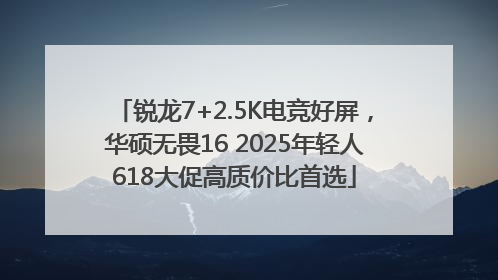 锐龙7+2.5K电竞好屏，华硕无畏16 2025年轻人618大促高质价比首选