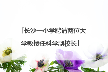 长沙一小学聘请两位大学教授任科学副校长
