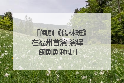 闽剧《儒林班》在福州首演 演绎闽剧剧种史