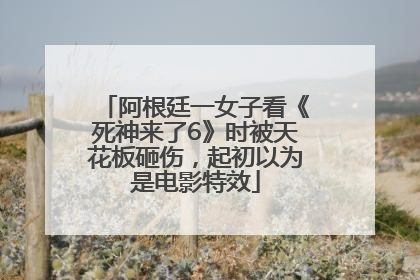 阿根廷一女子看《死神来了6》时被天花板砸伤，起初以为是电影特效