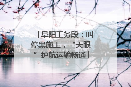 阜阳工务段：叫停黑施工，“天眼”护航运输畅通