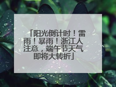 阳光倒计时！雷雨！暴雨！浙江人注意，端午节天气即将大转折