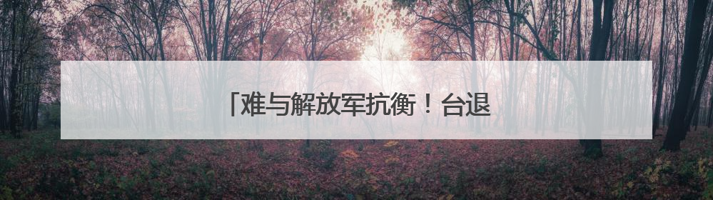 难与解放军抗衡！台退役少将揭美军一大短板