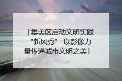 集美区启动文明实践“新风秀” 以影像力量传递城市文明之美