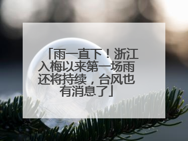 雨一直下！浙江入梅以来第一场雨还将持续，台风也有消息了