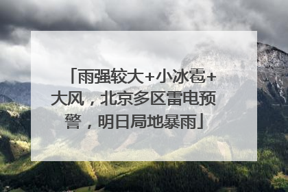 雨强较大+小冰雹+大风，北京多区雷电预警，明日局地暴雨