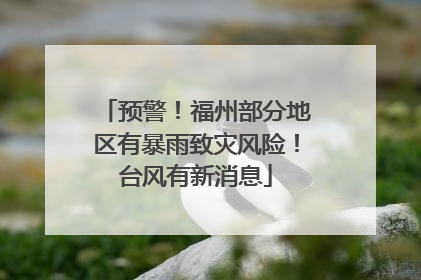 预警！福州部分地区有暴雨致灾风险！台风有新消息