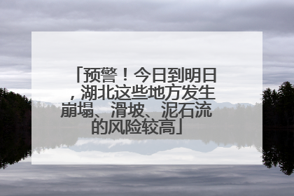 预警！今日到明日，湖北这些地方发生崩塌、滑坡、泥石流的风险较高