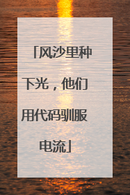 风沙里种下光，他们用代码驯服电流