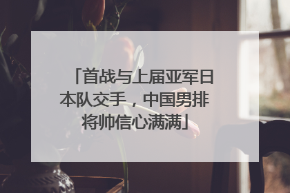 首战与上届亚军日本队交手，中国男排将帅信心满满