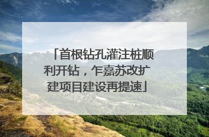 首根钻孔灌注桩顺利开钻，乍嘉苏改扩建项目建设再提速