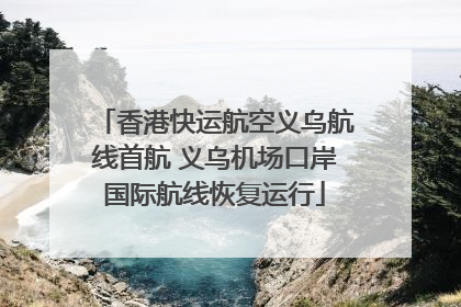香港快运航空义乌航线首航 义乌机场口岸国际航线恢复运行