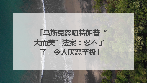 马斯克怒喷特朗普“大而美”法案：忍不了了，令人厌恶至极