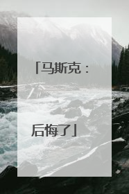 马斯克：后悔了