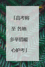 高考将至 各地多举措暖心护考