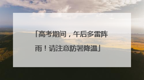 高考期间，午后多雷阵雨！请注意防暑降温