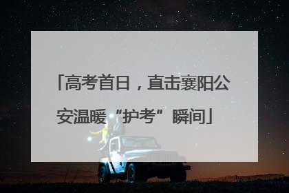 高考首日，直击襄阳公安温暖“护考”瞬间