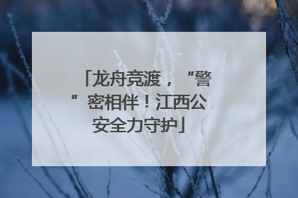 龙舟竞渡，“警”密相伴！江西公安全力守护